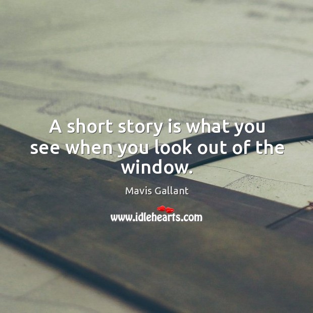 A short story is what you see when you look out of the window. Mavis Gallant Picture Quote