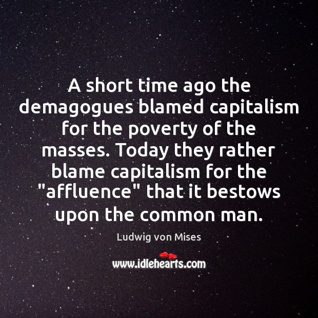 A short time ago the demagogues blamed capitalism for the poverty of Ludwig von Mises Picture Quote