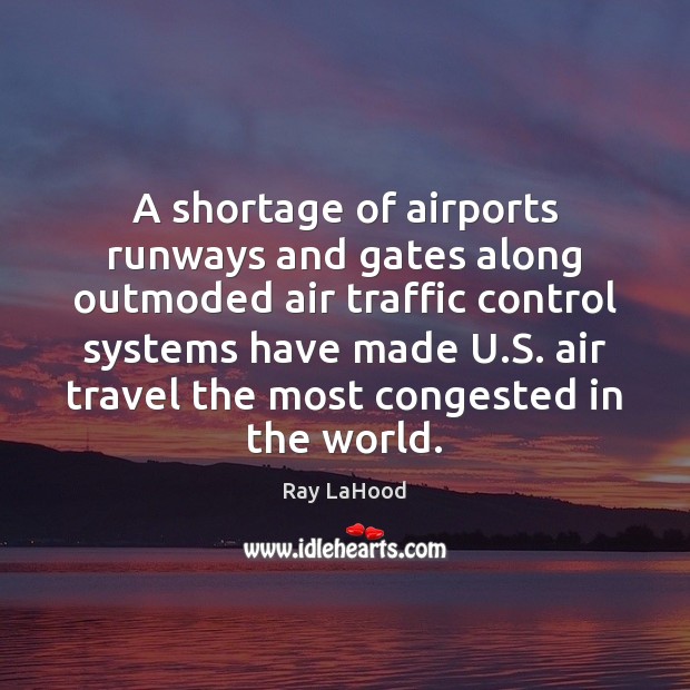 A shortage of airports runways and gates along outmoded air traffic control Ray LaHood Picture Quote