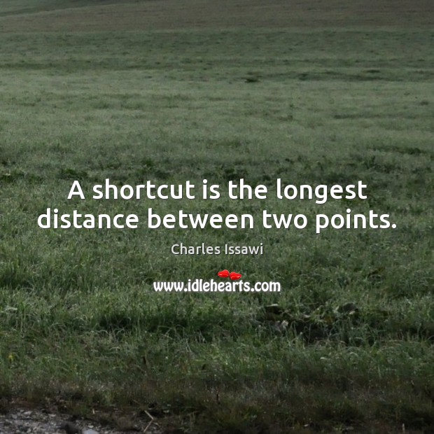 A shortcut is the longest distance between two points. Charles Issawi Picture Quote