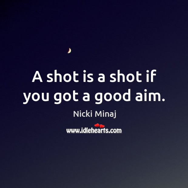 A shot is a shot if you got a good aim. Nicki Minaj Picture Quote