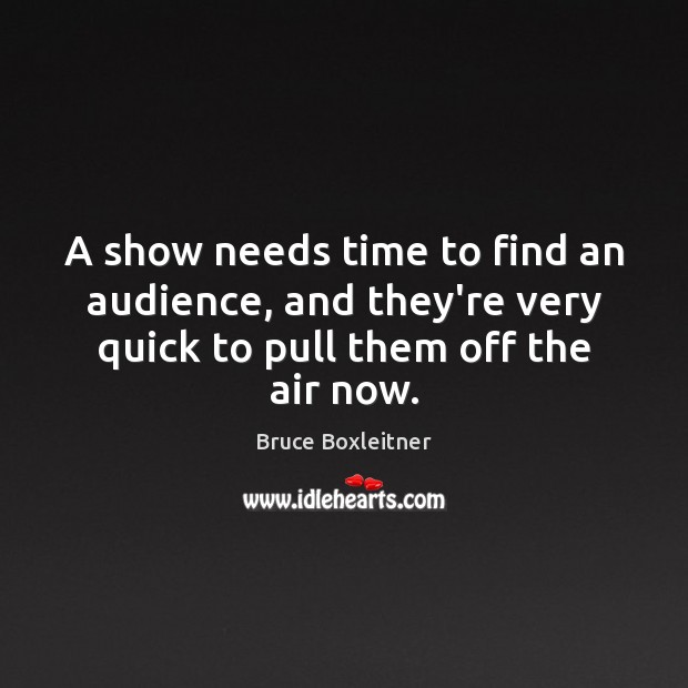 A show needs time to find an audience, and they’re very quick Image