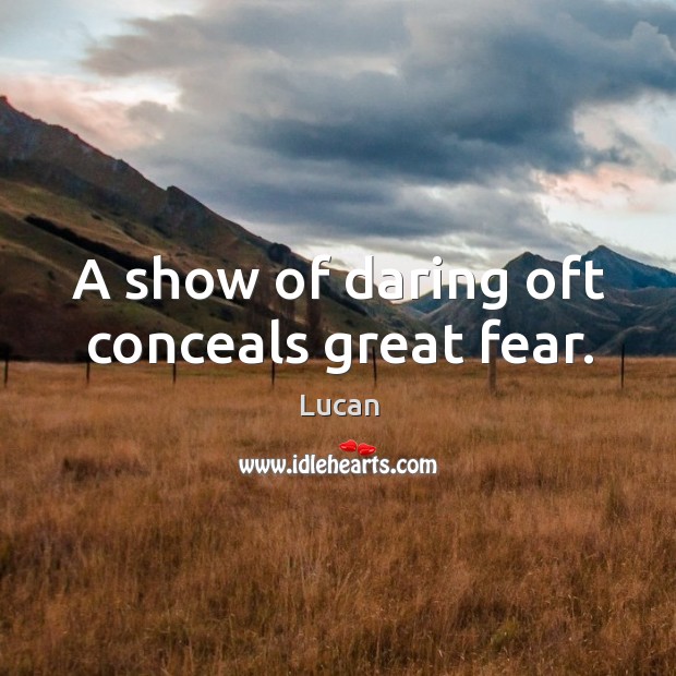 A show of daring oft conceals great fear. Lucan Picture Quote