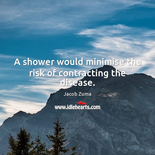 A shower would minimise the risk of contracting the disease. Jacob Zuma Picture Quote