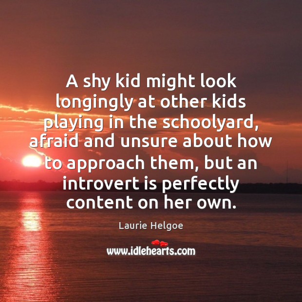 A shy kid might look longingly at other kids playing in the Laurie Helgoe Picture Quote