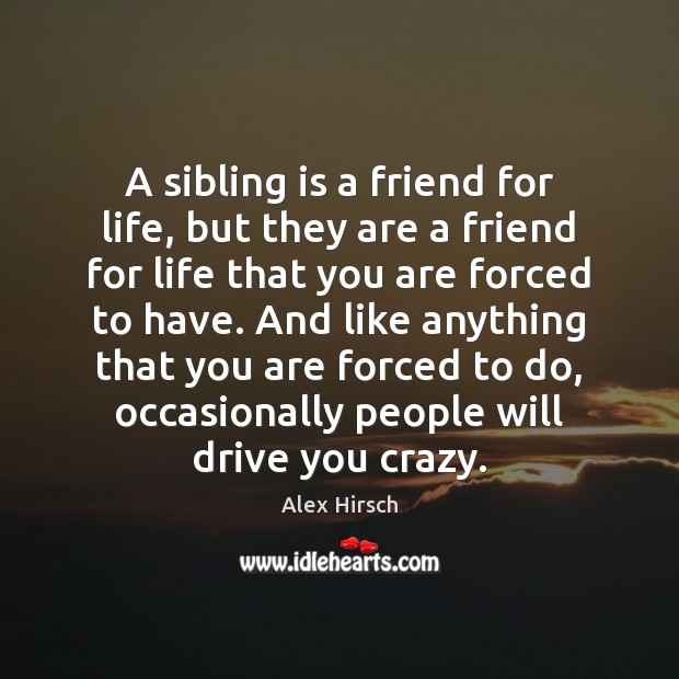 A sibling is a friend for life, but they are a friend Alex Hirsch Picture Quote