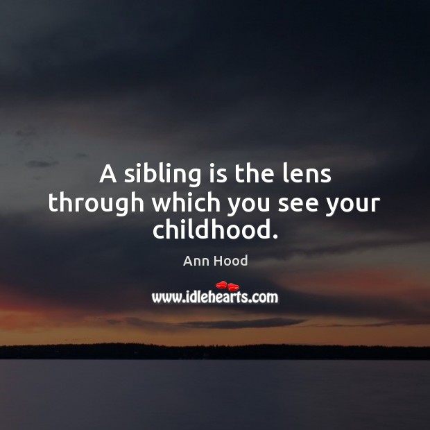 A sibling is the lens through which you see your childhood. Ann Hood Picture Quote