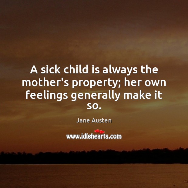 A sick child is always the mother’s property; her own feelings generally make it so. Image