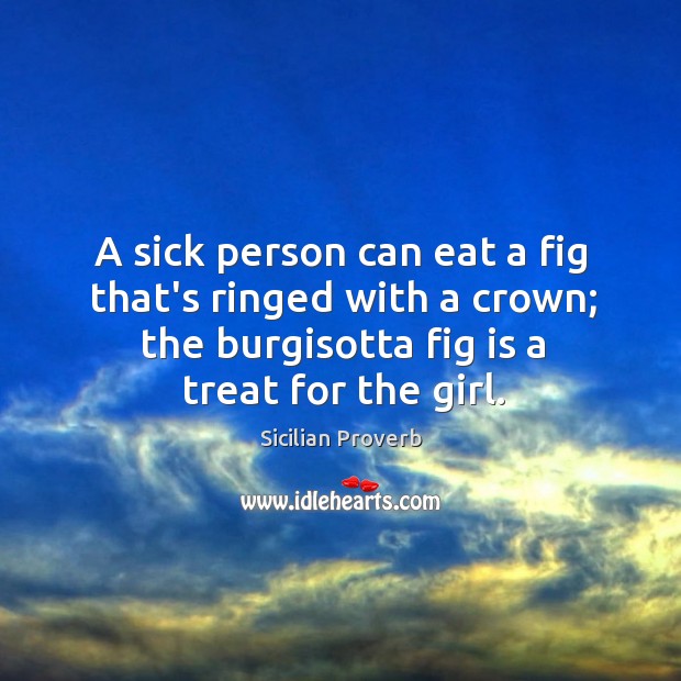 A sick person can eat a fig that’s ringed with a crown Sicilian Proverbs Image