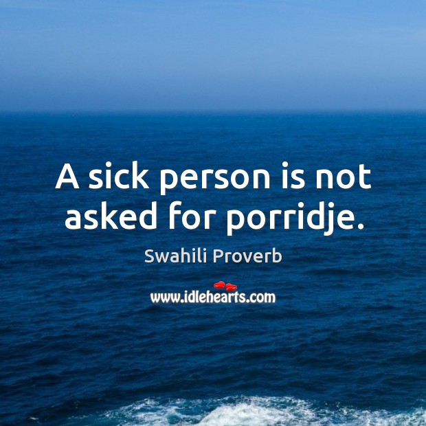A sick person is not asked for porridje. Image