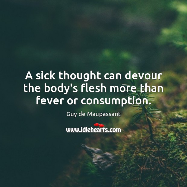 A sick thought can devour the body’s flesh more than fever or consumption. Guy de Maupassant Picture Quote