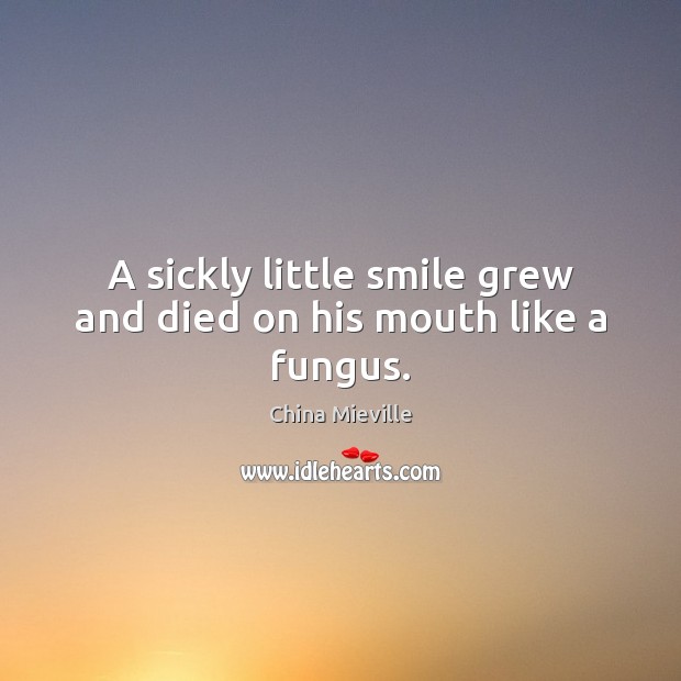 A sickly little smile grew and died on his mouth like a fungus. China Mieville Picture Quote