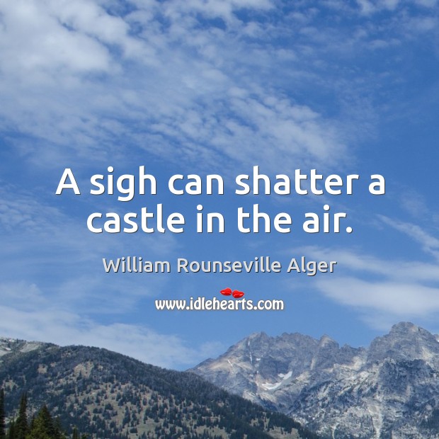 A sigh can shatter a castle in the air. 