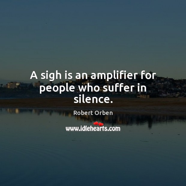 A sigh is an amplifier for people who suffer in silence. Image