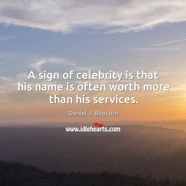 A sign of celebrity is that his name is often worth more than his services. Image