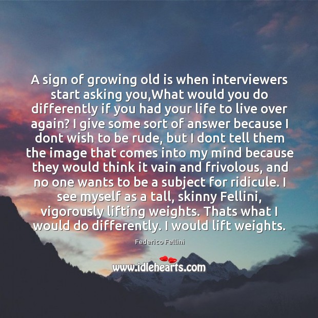 A sign of growing old is when interviewers start asking you Image