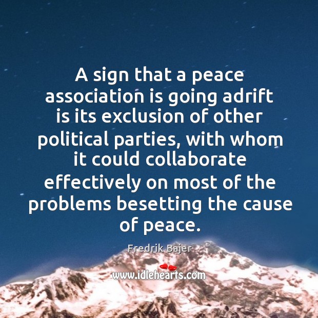 A sign that a peace association is going adrift is its exclusion of other political parties Fredrik Bajer Picture Quote