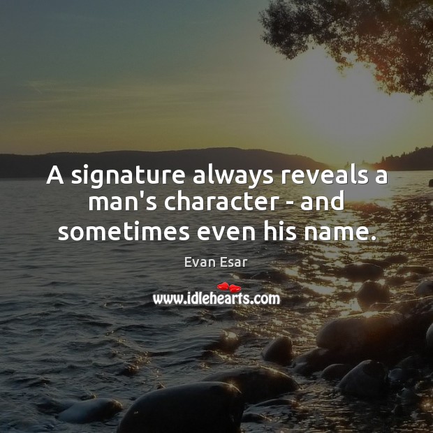A signature always reveals a man’s character – and sometimes even his name. Evan Esar Picture Quote