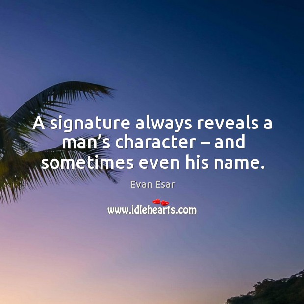 A signature always reveals a man’s character – and sometimes even his name. Evan Esar Picture Quote