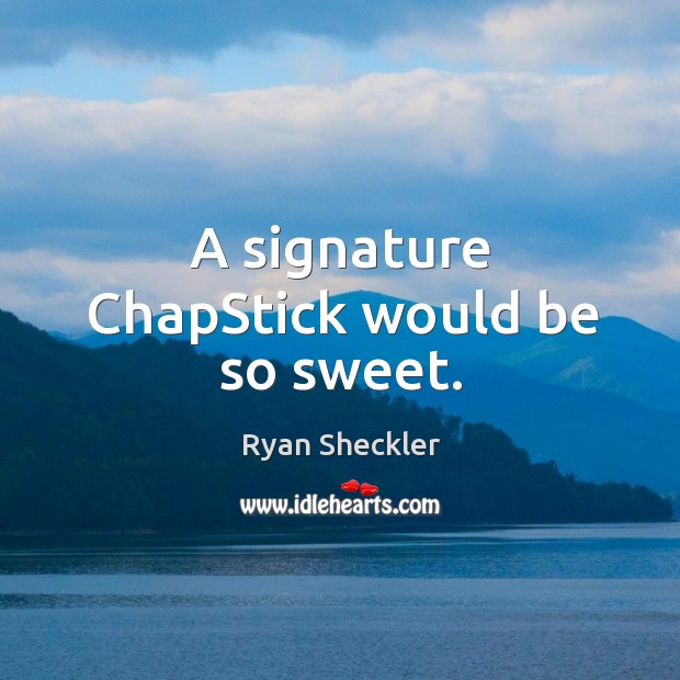 A signature chapstick would be so sweet. Ryan Sheckler Picture Quote