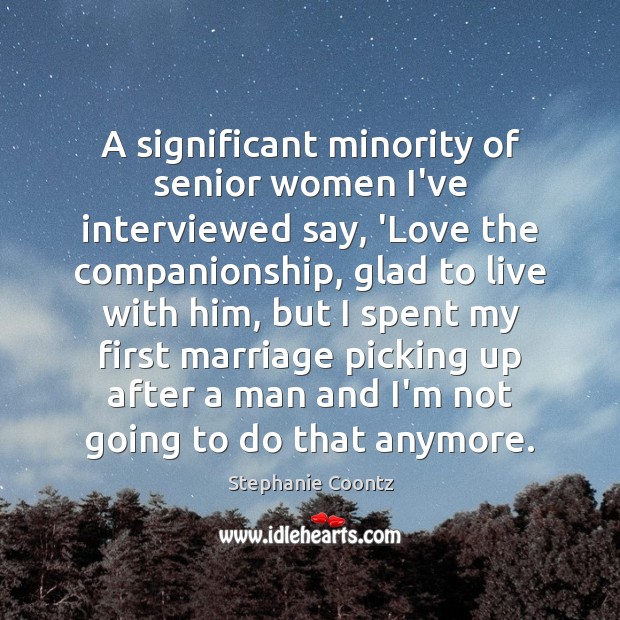 A significant minority of senior women I’ve interviewed say, ‘Love the companionship, Stephanie Coontz Picture Quote