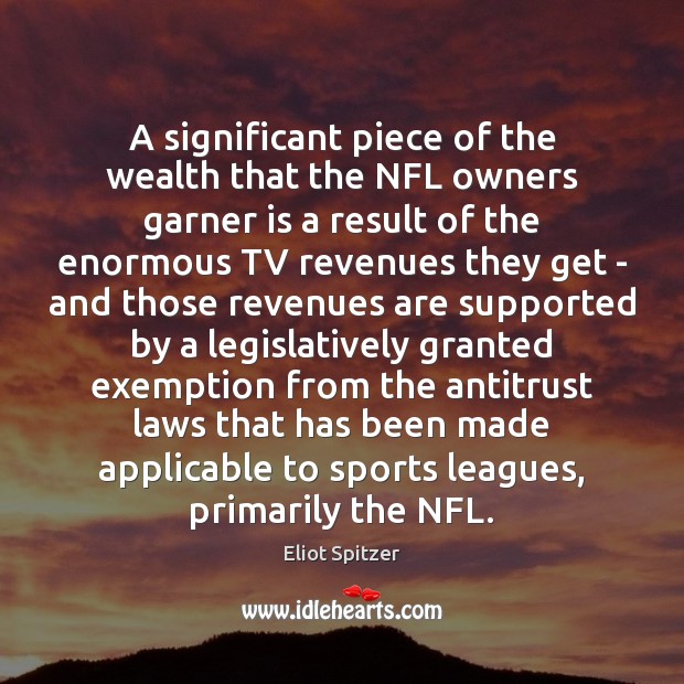 A significant piece of the wealth that the NFL owners garner is Eliot Spitzer Picture Quote