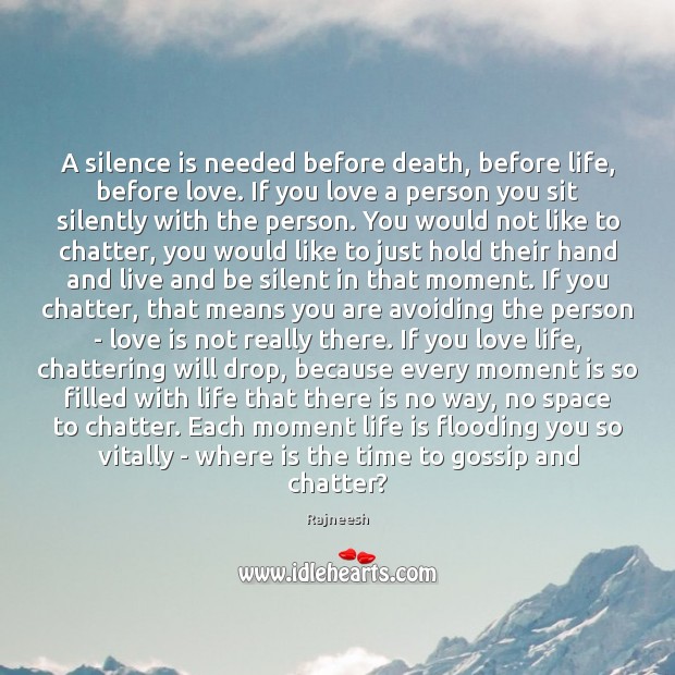 A silence is needed before death, before life, before love. If you 