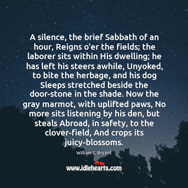 A silence, the brief Sabbath of an hour, Reigns o’er the fields; William C. Bryant Picture Quote