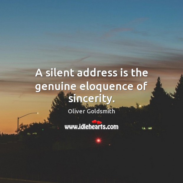 A silent address is the genuine eloquence of sincerity. Oliver Goldsmith Picture Quote