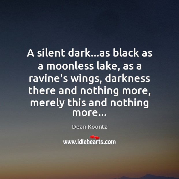 A silent dark…as black as a moonless lake, as a ravine’s Dean Koontz Picture Quote