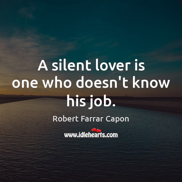 A silent lover is one who doesn’t know his job. Robert Farrar Capon Picture Quote