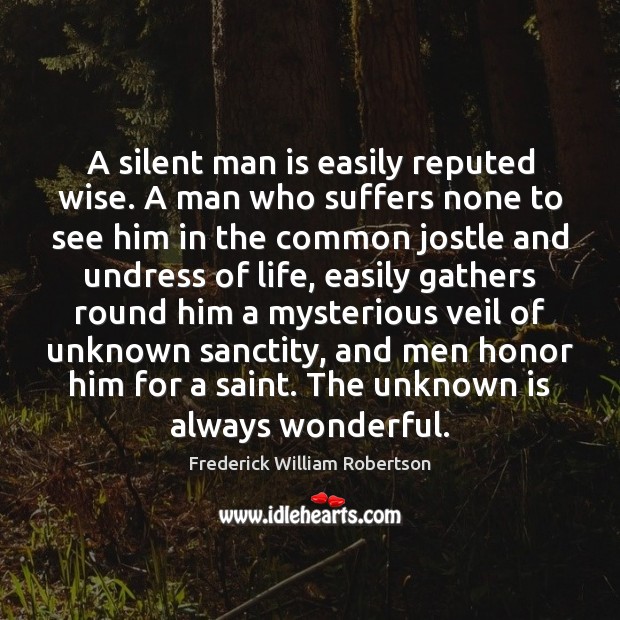 A silent man is easily reputed wise. A man who suffers none Frederick William Robertson Picture Quote