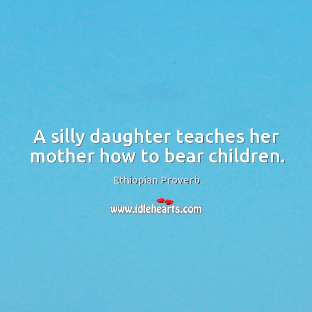 A silly daughter teaches her mother how to bear children. Ethiopian Proverbs Image
