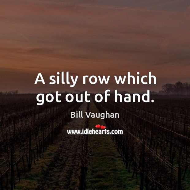 A silly row which got out of hand. Bill Vaughan Picture Quote