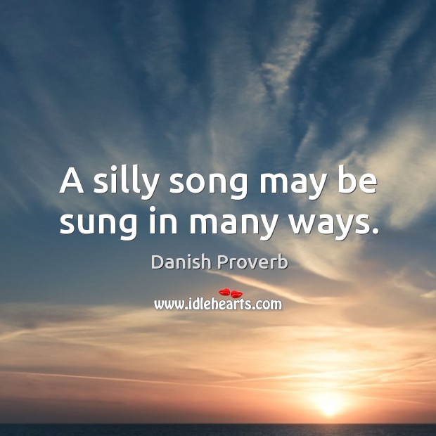 A silly song may be sung in many ways. Danish Proverbs Image