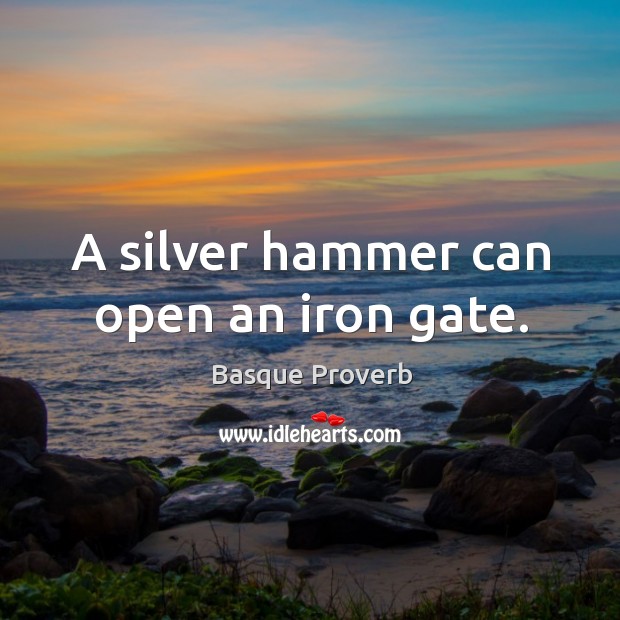 A silver hammer can open an iron gate. Basque Proverbs Image