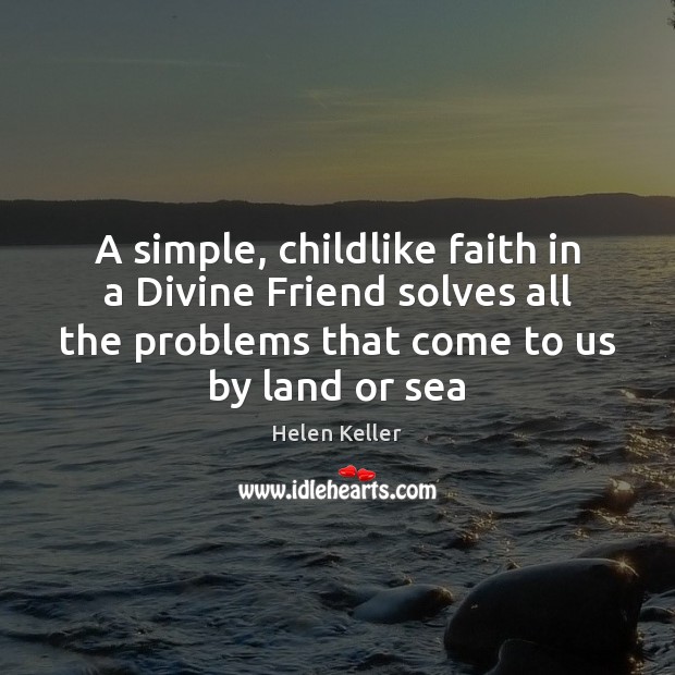 A simple, childlike faith in a Divine Friend solves all the problems Helen Keller Picture Quote