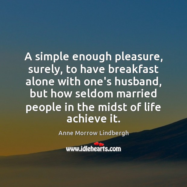 A simple enough pleasure, surely, to have breakfast alone with one’s husband, Anne Morrow Lindbergh Picture Quote