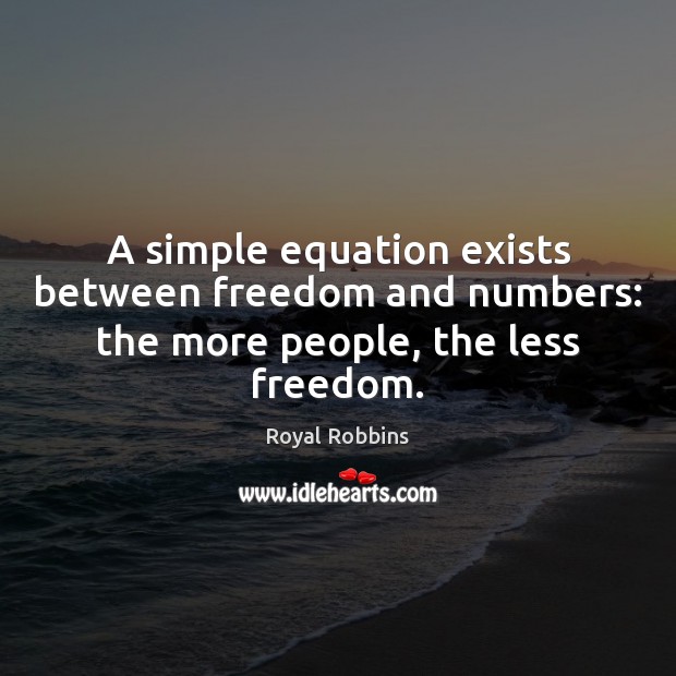 A simple equation exists between freedom and numbers: the more people, the less freedom. Royal Robbins Picture Quote