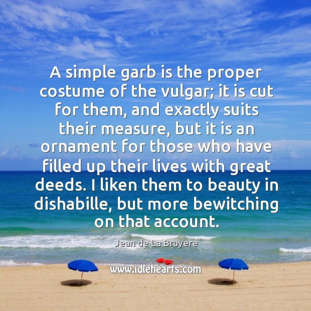 A simple garb is the proper costume of the vulgar; it is 