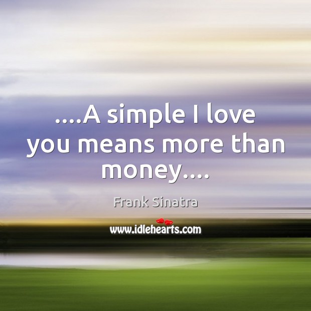 ….A simple I love you means more than money…. Image