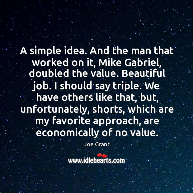 A simple idea. And the man that worked on it, mike gabriel, doubled the value. Beautiful job. Joe Grant Picture Quote