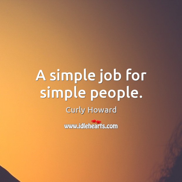 A simple job for simple people. Curly Howard Picture Quote