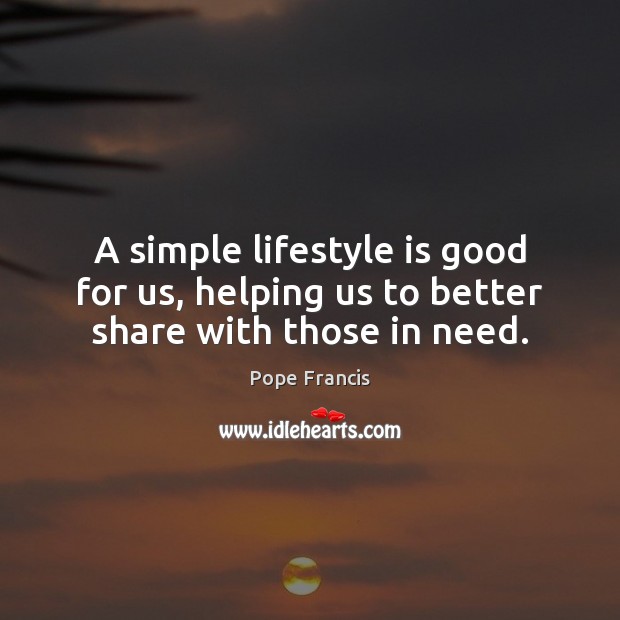 A simple lifestyle is good for us, helping us to better share with those in need. Pope Francis Picture Quote