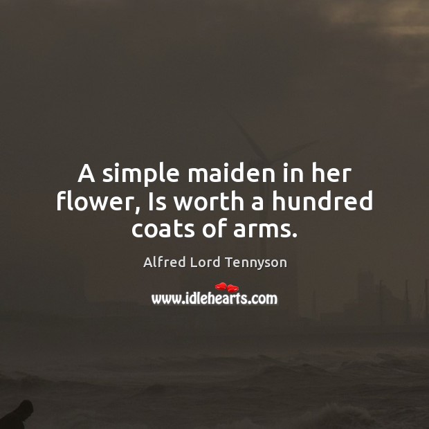 A simple maiden in her flower, Is worth a hundred coats of arms. Alfred Lord Tennyson Picture Quote