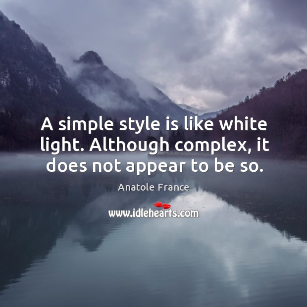 A simple style is like white light. Although complex, it does not appear to be so. Anatole France Picture Quote