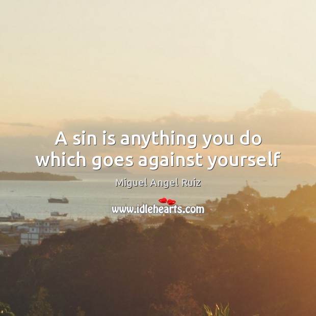A sin is anything you do which goes against yourself Miguel Angel Ruiz Picture Quote