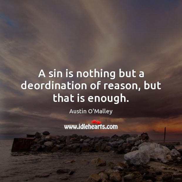 A sin is nothing but a deordination of reason, but that is enough. Austin O’Malley Picture Quote