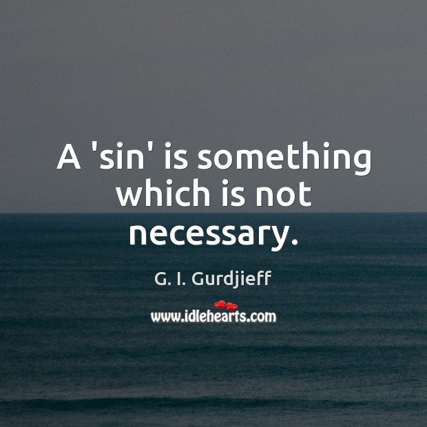 A ‘sin’ is something which is not necessary. G. I. Gurdjieff Picture Quote