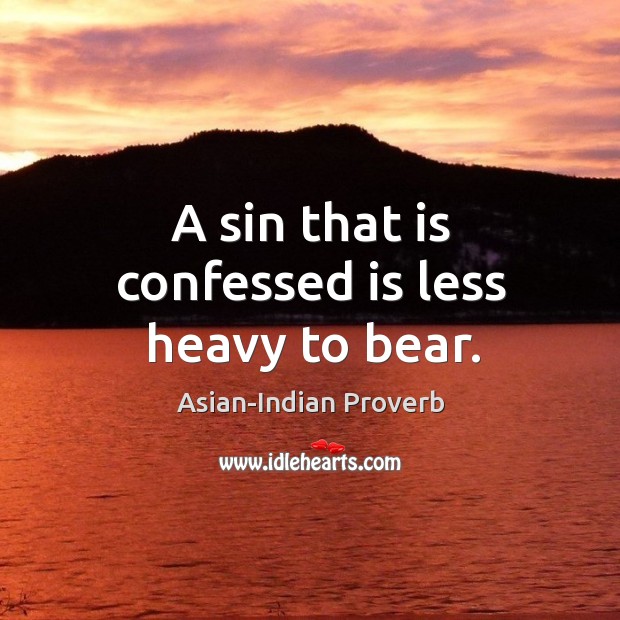 A sin that is confessed is less heavy to bear. Asian-Indian Proverbs Image